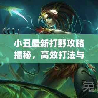 小丑最新打野攻略揭秘,高效打法与技巧一网打尽!
